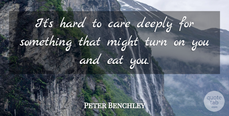 Peter Benchley Quote About Care, Deeply, Eat, Hard, Might: Its Hard To Care Deeply...