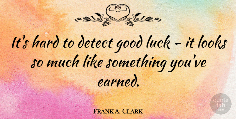 Frank A. Clark Quote About Inspirational, Good Luck, Looks: Its Hard To Detect Good...