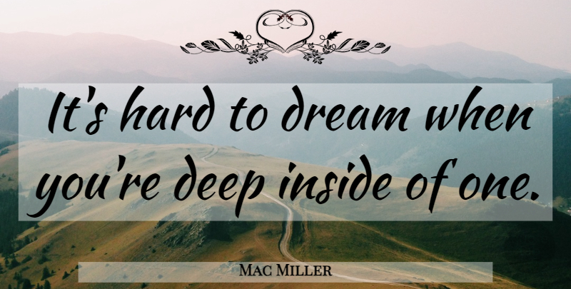 Mac Miller Quote About Dream, Deep Inside, Hard: Its Hard To Dream When...