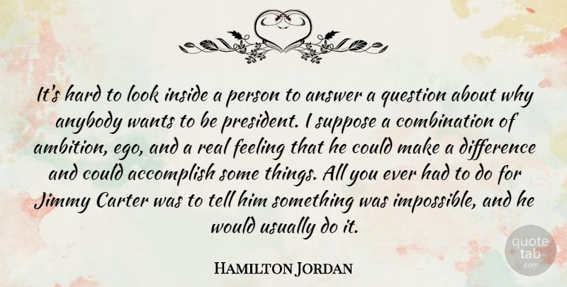 Hamilton Jordan Quote About Accomplish, Answer, Anybody, Carter, Difference: Its Hard To Look Inside...