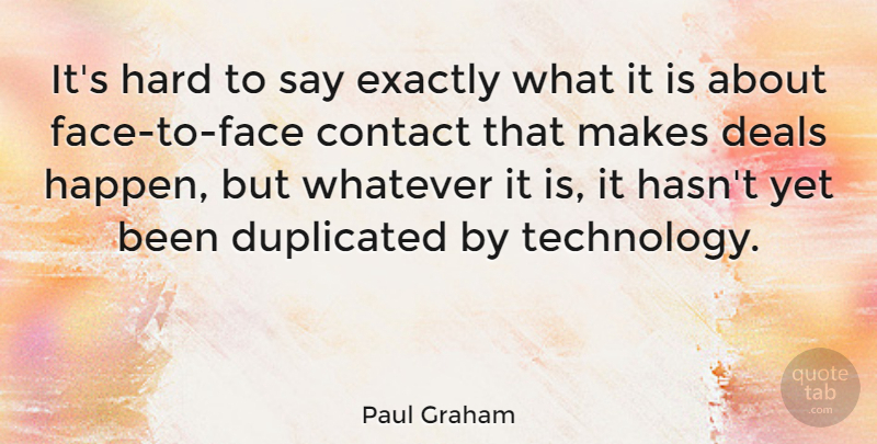 Paul Graham Quote About Contact, Deals, Exactly, Hard, Technology: Its Hard To Say Exactly...