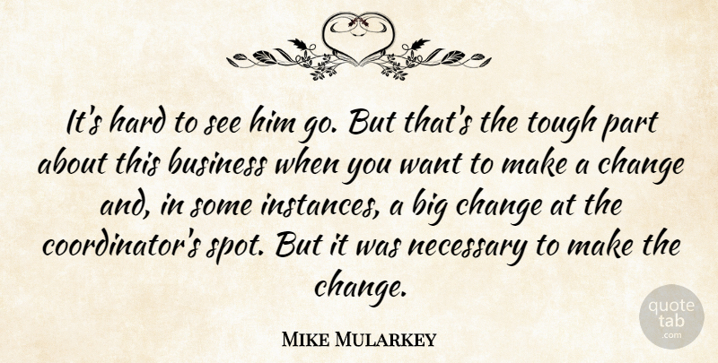 Mike Mularkey Quote About Business, Change, Hard, Necessary, Tough: Its Hard To See Him...