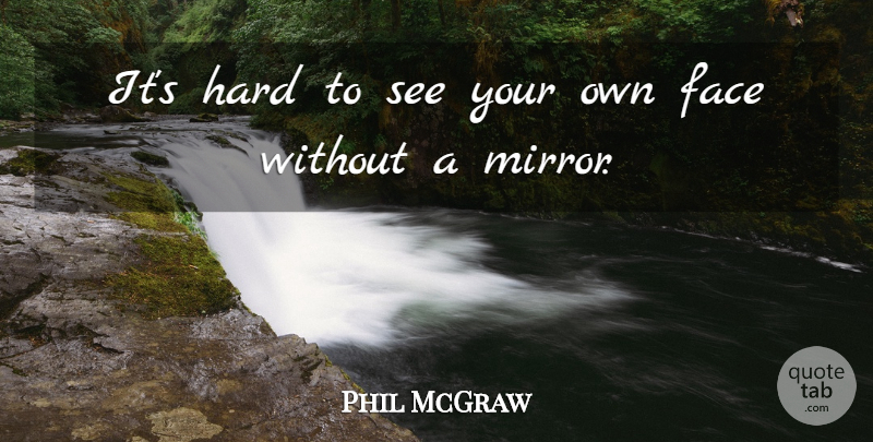 Phil McGraw Quote About Mirrors, Faces, Hard: Its Hard To See Your...