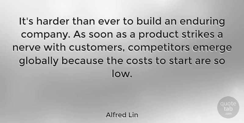 Alfred Lin Quote About Build, Costs, Emerge, Enduring, Globally: Its Harder Than Ever To...
