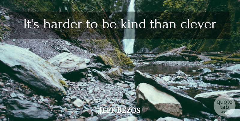 Jeff Bezos Quote About Clever, Be Kind, Kind: Its Harder To Be Kind...