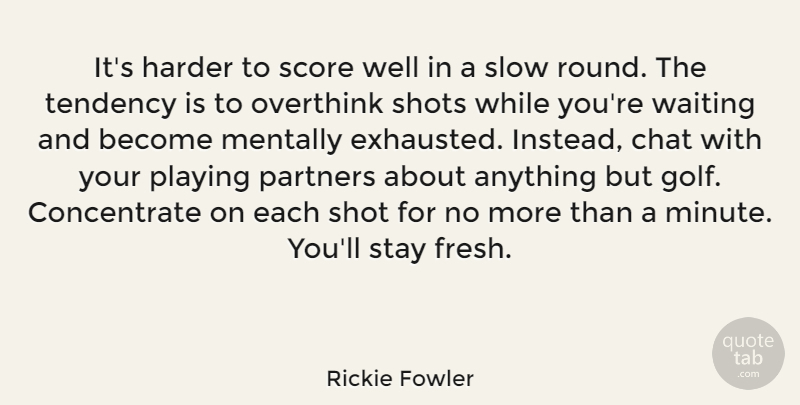 Rickie Fowler Quote About Chat, Harder, Mentally, Partners, Playing: Its Harder To Score Well...