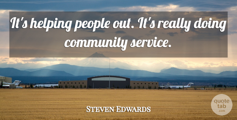 Steven Edwards Quote About Community, Helping, People: Its Helping People Out Its...