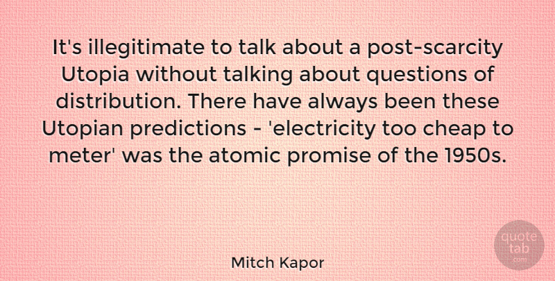 Mitch Kapor Quote About Atomic, Cheap, Promise, Utopian: Its Illegitimate To Talk About...
