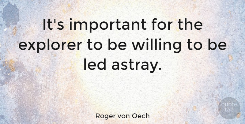 Roger von Oech Quote About Important, Explorers, Willing: Its Important For The Explorer...
