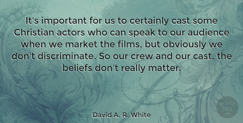 David A. R. White Quote About Audience, Cast, Certainly, Crew, Market: Its Important For Us To...
