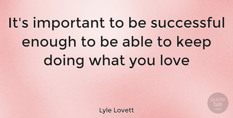 Lyle Lovett Quote About Successful, Doing What You Love, Important: Its Important To Be Successful...
