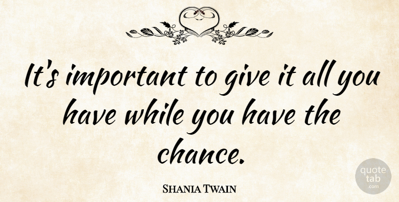 Shania Twain Quote About Giving, Important, Chance: Its Important To Give It...