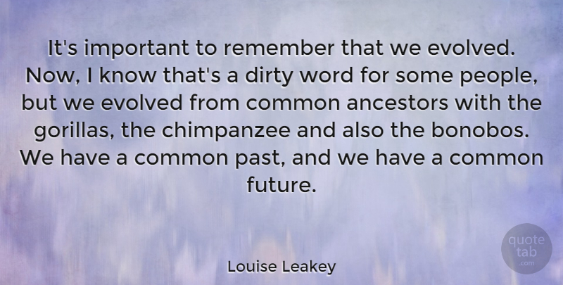 Louise Leakey Quote About Ancestors, Common, Dirty, Evolved, Future: Its Important To Remember That...