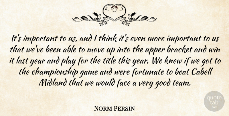 Norm Persin Quote About Beat, Bracket, Face, Fortunate, Game: Its Important To Us And...