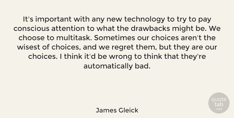 James Gleick Quote About Attention, Choose, Conscious, Drawbacks, Might: Its Important With Any New...