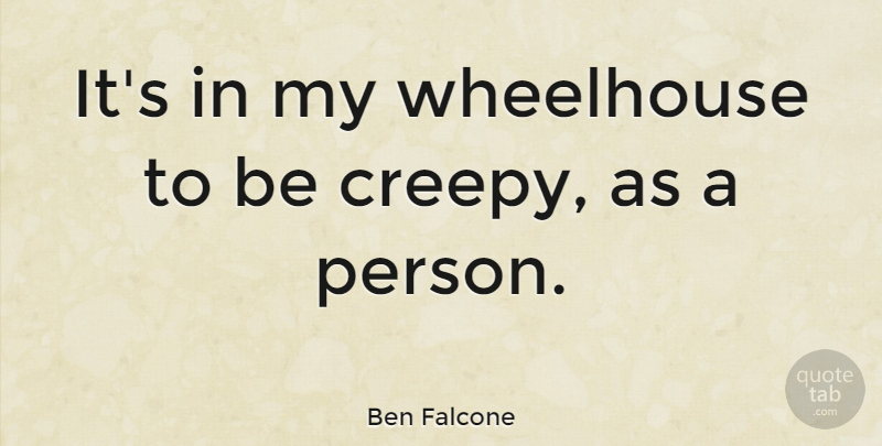 Ben Falcone Quote About Creepy, Persons: Its In My Wheelhouse To...