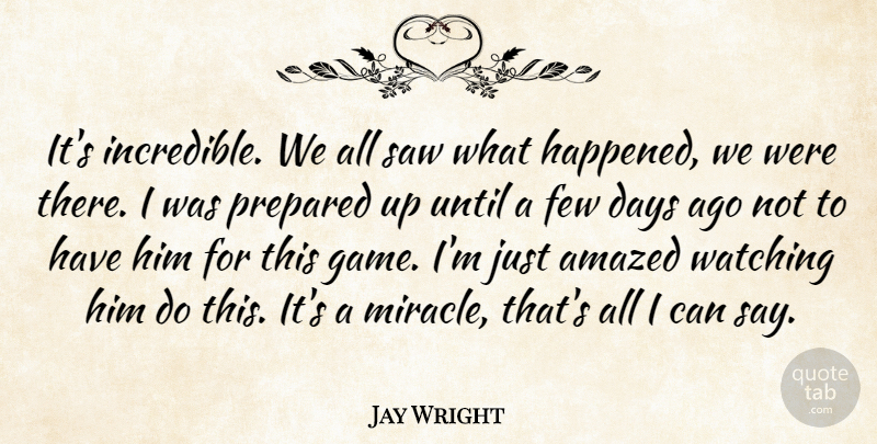 Jay Wright Quote About Amazed, Days, Few, Prepared, Saw: Its Incredible We All Saw...