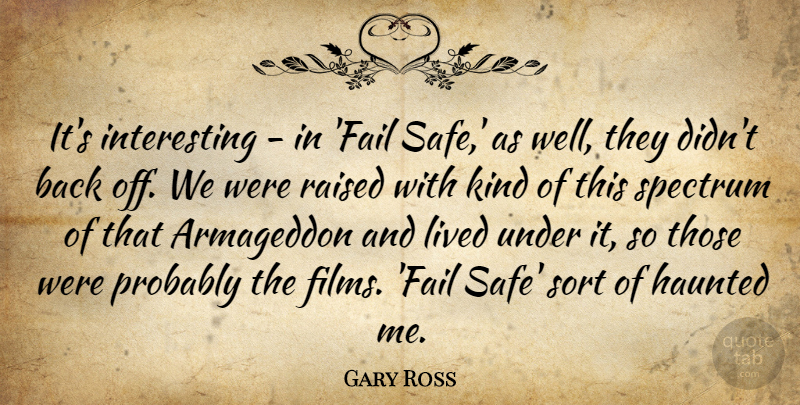 Gary Ross Quote About Haunted, Raised, Sort, Spectrum: Its Interesting In Fail Safe...