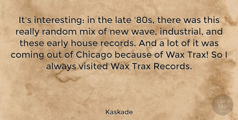 Kaskade Quote About Coming, Early, House, Mix, Visited: Its Interesting In The Late...