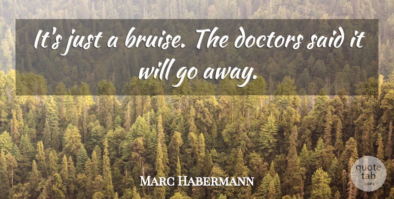 Marc Habermann Quote About Doctors: Its Just A Bruise The...
