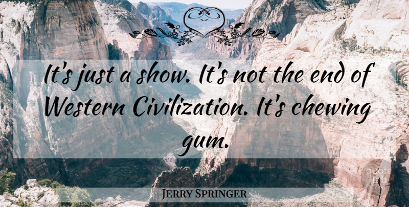 Jerry Springer Quote About Civilization, Gdp, Gum: Its Just A Show Its...