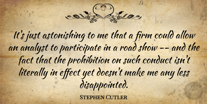 Stephen Cutler Quote About Allow, Analyst, Conduct, Effect, Fact: Its Just Astonishing To Me...