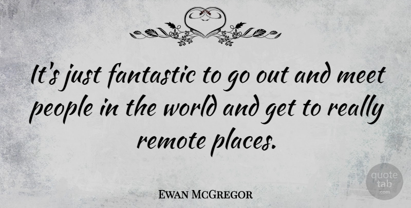 Ewan McGregor Quote About People, World, Fantastic: Its Just Fantastic To Go...