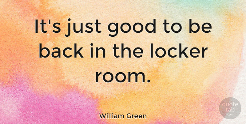 William Green Quote About Good: Its Just Good To Be...