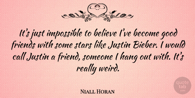 Niall Horan Quote About Believe, Call, Good, Hang, Justin: Its Just Impossible To Believe...