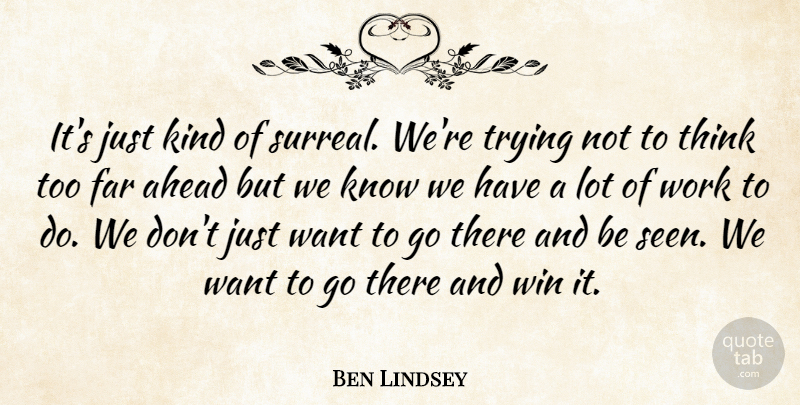 Ben Lindsey Quote About Ahead, Far, Trying, Win, Work: Its Just Kind Of Surreal...
