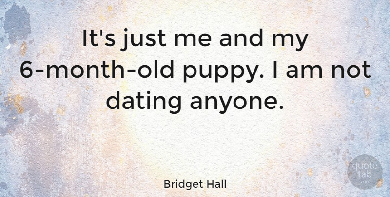 Bridget Hall Quote About Dating, Months, Puppy: Its Just Me And My...