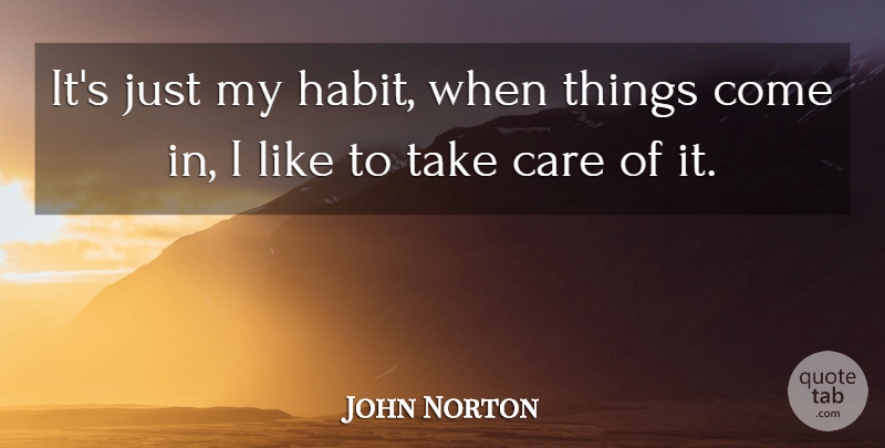 John Norton Quote About Care, Habit: Its Just My Habit When...