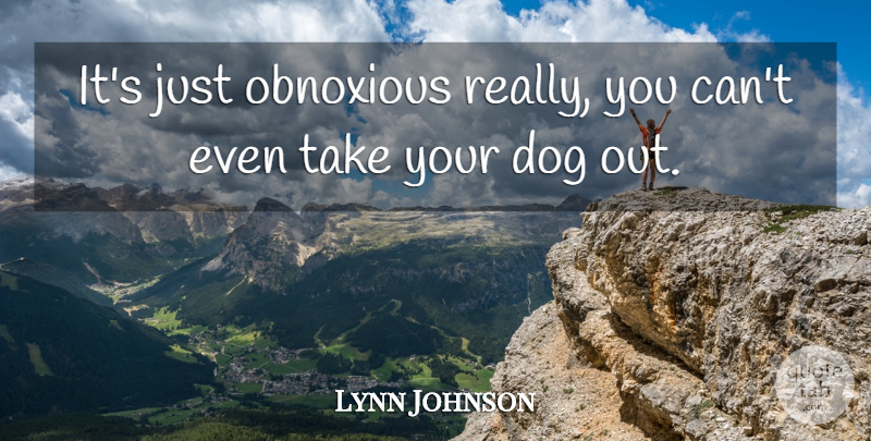 Lynn Johnson Quote About Dog, Obnoxious: Its Just Obnoxious Really You...