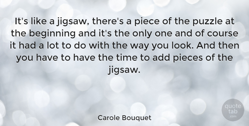 Carole Bouquet Quote About Add, Course, Piece, Pieces, Time: Its Like A Jigsaw Theres...