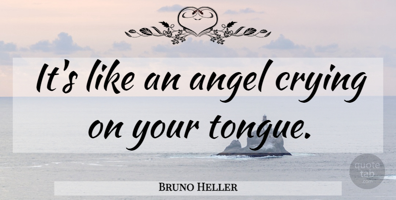 Bruno Heller Quote About Drinking, Angel, Tongue: Its Like An Angel Crying...