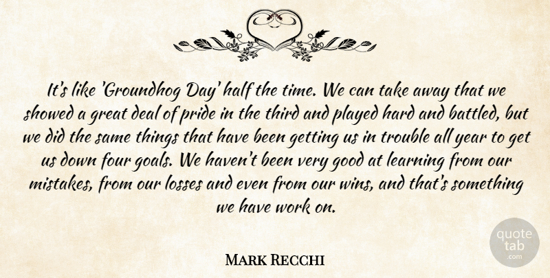 Mark Recchi Quote About Deal, Four, Good, Great, Half: Its Like Groundhog Day Half...