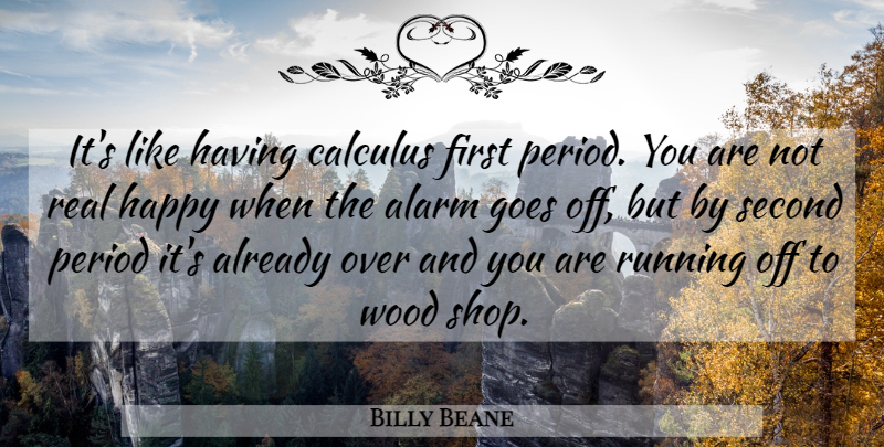 Billy Beane Quote About Alarm, Calculus, Goes, Happy, Period: Its Like Having Calculus First...