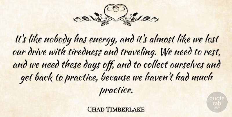 Chad Timberlake Quote About Almost, Collect, Days, Drive, Lost: Its Like Nobody Has Energy...