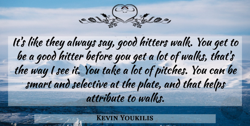 Kevin Youkilis Quote About Attribute, Good, Helps, Hitters, Selective: Its Like They Always Say...