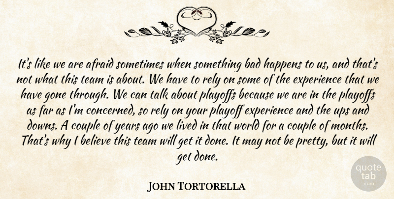 John Tortorella Quote About Afraid, Bad, Believe, Couple, Experience: Its Like We Are Afraid...