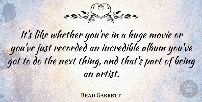 Brad Garrett Quote About Album, Incredible, Recorded, Whether: Its Like Whether Youre In...