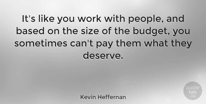 Kevin Heffernan Quote About Based, Pay, Size, Work: Its Like You Work With...