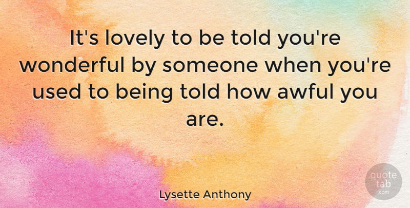 Lysette Anthony Quote About Lovely, Awful, Wonderful: Its Lovely To Be Told...