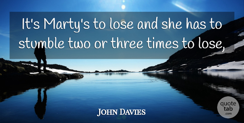 John Davies Quote About Lose, Stumble, Three: Its Martys To Lose And...