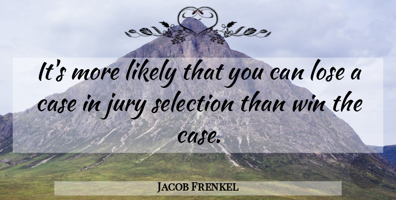 Jacob Frenkel Quote About Case, Jury, Likely, Lose, Selection: Its More Likely That You...