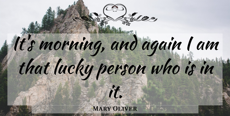 Mary Oliver Quote About Morning, Lucky, Persons: Its Morning And Again I...