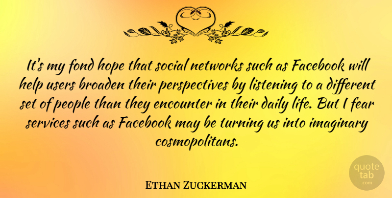 Ethan Zuckerman Quote About Broaden, Daily, Encounter, Facebook, Fear: Its My Fond Hope That...