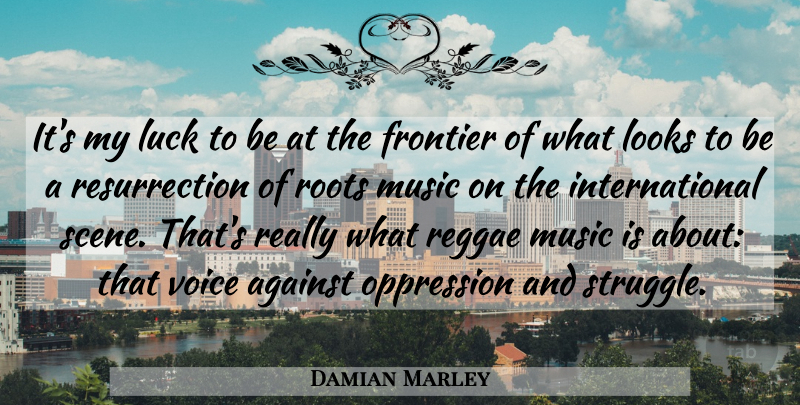 Damian Marley Quote About Against, Frontier, Looks, Music, Oppression: Its My Luck To Be...
