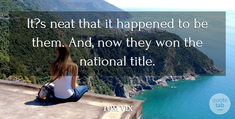 Tom Vix Quote About Happened, National, Neat, Won: Its Neat That It Happened...