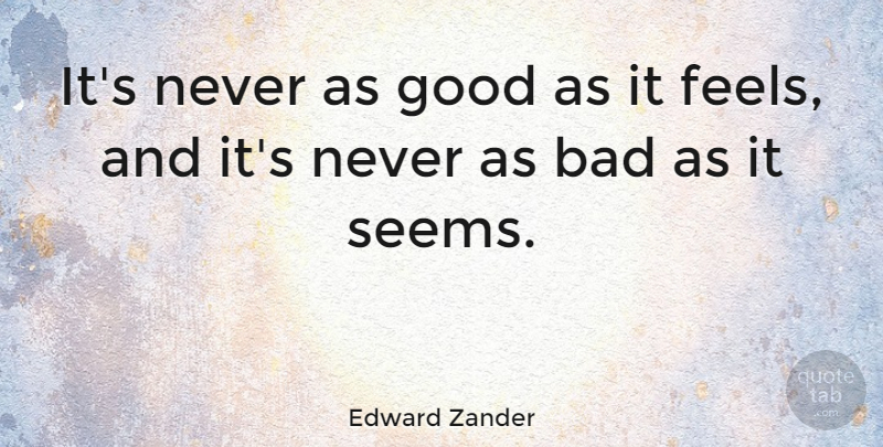 Edward Zander Quote About Bad, Good: Its Never As Good As...